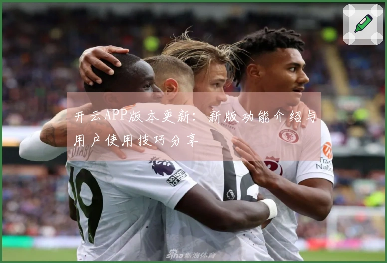 开云APP版本更新：新版功能介绍与用户使用技巧分享