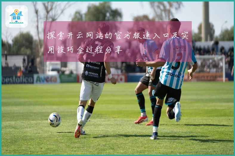 探索开云网站的官方极速入口及实用技巧全过程分享