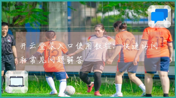 开云登录入口使用教程：快速访问和常见问题解答