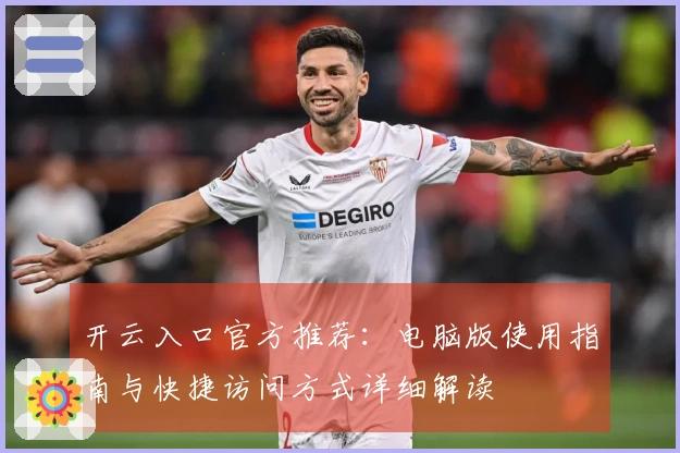 开云入口官方推荐：电脑版使用指南与快捷访问方式详细解读