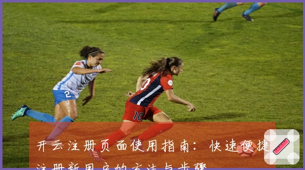 开云注册页面使用指南：快速便捷注册新用户的方法与步骤