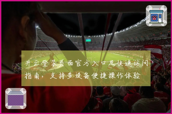 开云登录页面官方入口及快速访问指南，支持多设备便捷操作体验