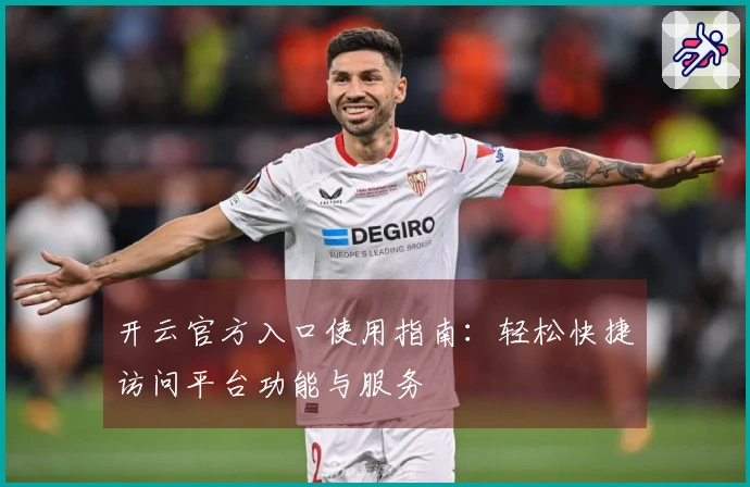 开云官方入口使用指南：轻松快捷访问平台功能与服务