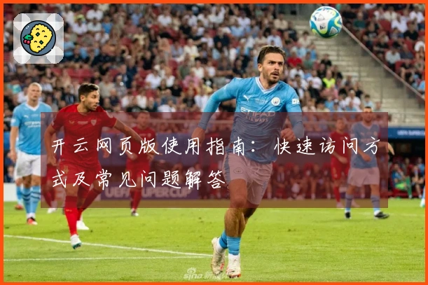 开云网页版使用指南：快速访问方式及常见问题解答
