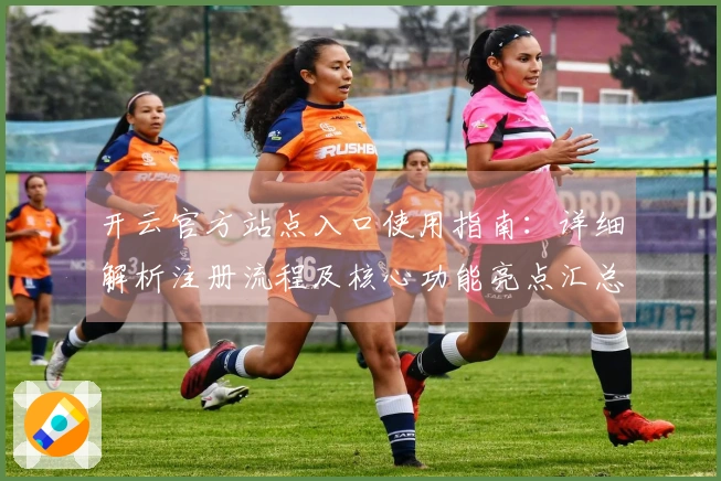 开云官方站点入口使用指南：详细解析注册流程及核心功能亮点汇总