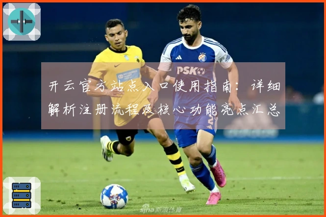 开云官方站点入口使用指南：详细解析注册流程及核心功能亮点汇总