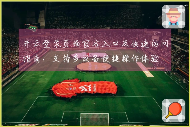 开云登录页面官方入口及快速访问指南，支持多设备便捷操作体验