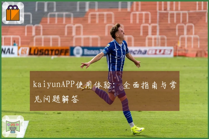 kaiyunAPP使用体验：全面指南与常见问题解答