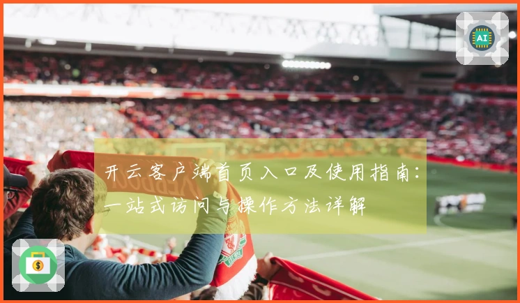 开云客户端首页入口及使用指南：一站式访问与操作方法详解