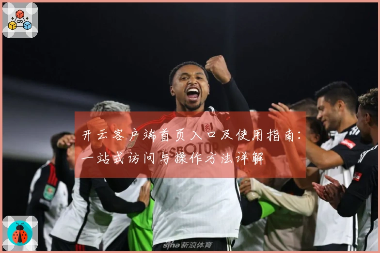 开云客户端首页入口及使用指南：一站式访问与操作方法详解