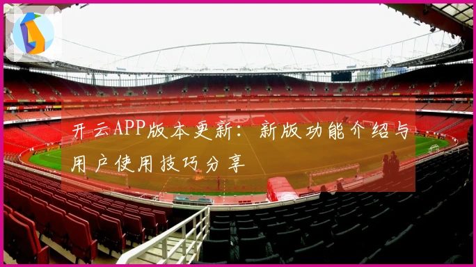 开云APP版本更新：新版功能介绍与用户使用技巧分享