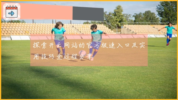 探索开云网站的官方极速入口及实用技巧全过程分享