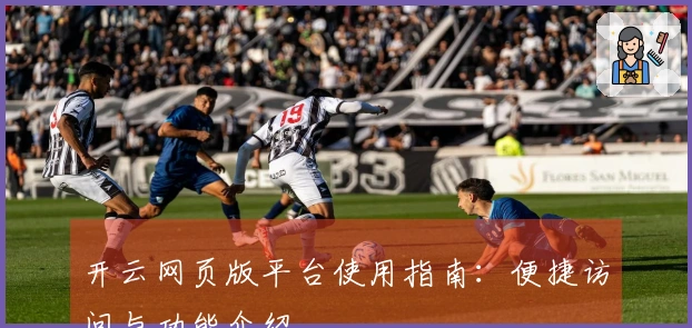 开云网页版平台使用指南：便捷访问与功能介绍