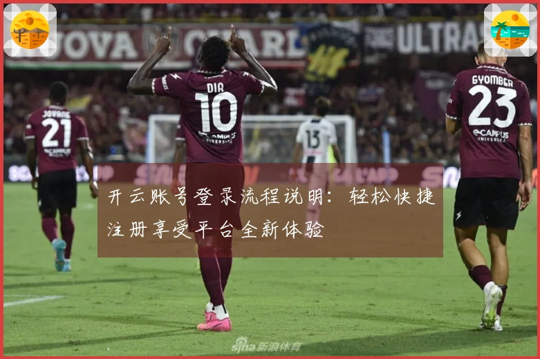 开云账号登录流程说明：轻松快捷注册享受平台全新体验