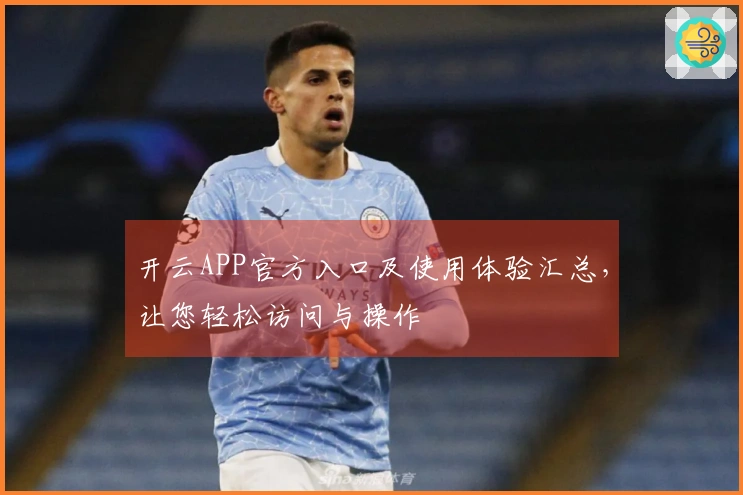 开云APP官方入口及使用体验汇总，让您轻松访问与操作