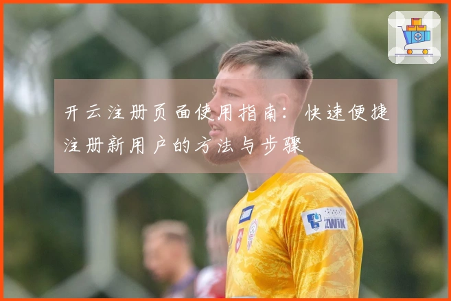 开云注册页面使用指南：快速便捷注册新用户的方法与步骤