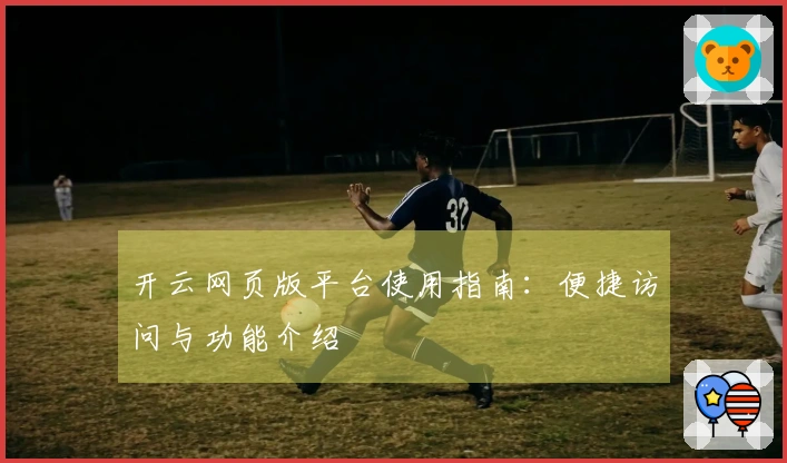 开云网页版平台使用指南：便捷访问与功能介绍