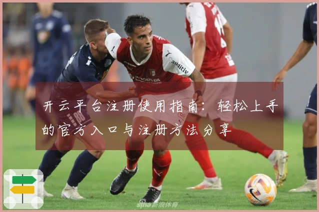 开云平台注册使用指南：轻松上手的官方入口与注册方法分享
